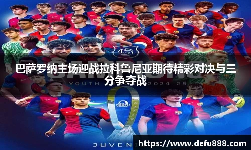 巴萨罗纳主场迎战拉科鲁尼亚期待精彩对决与三分争夺战